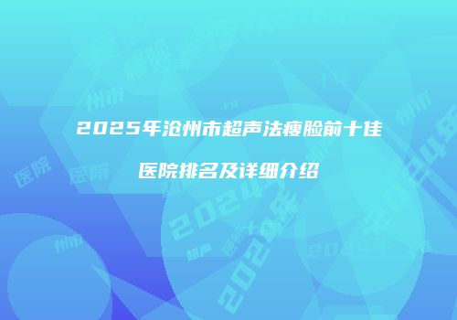2025年沧州市超声法瘦脸前十佳医院排名及详细介绍