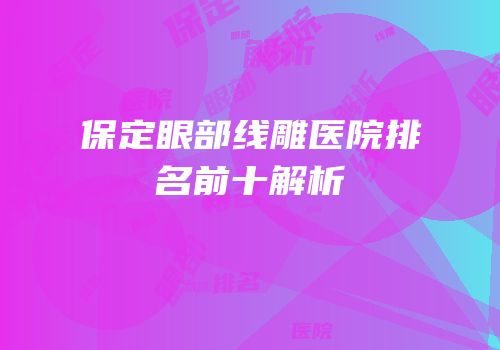 保定眼部线雕医院排名前十解析
