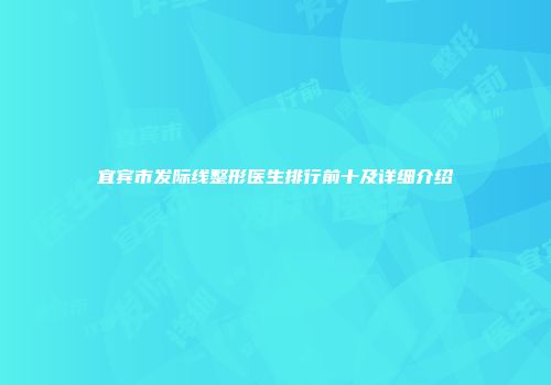 宜宾市发际线整形医生排行前十及详细介绍