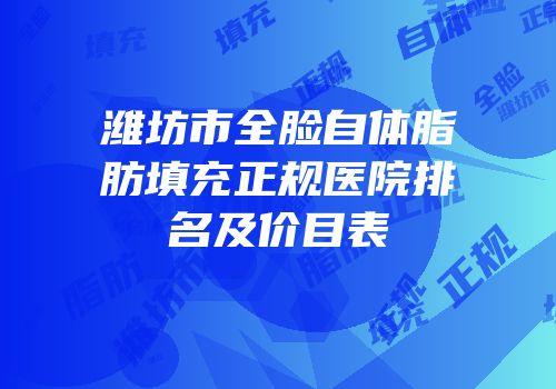 潍坊市全脸自体脂肪填充正规医院排名及价目表