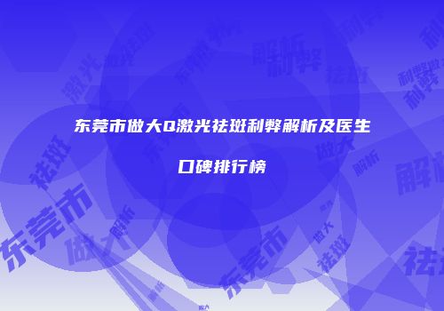 东莞市做大Q激光祛斑利弊解析及医生口碑排行榜