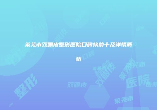 莱芜市双眼皮整形医院口碑榜前十及详情解析