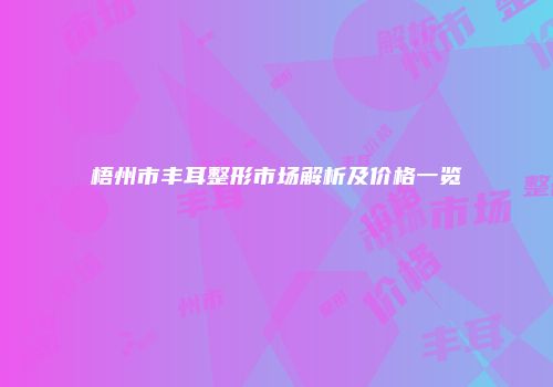 梧州市丰耳整形市场解析及价格一览