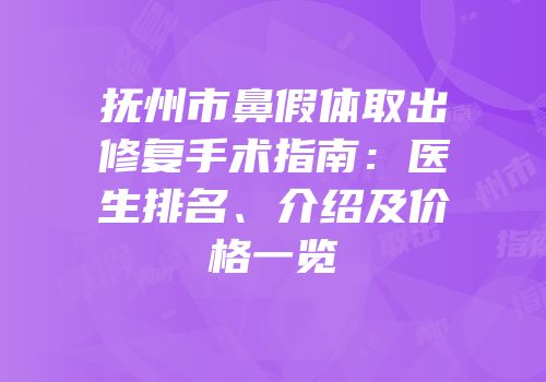 抚州市鼻假体取出修复手术指南：医生排名、介绍及价格一览