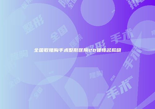 全国取隆胸手术整形医院20强排名揭晓