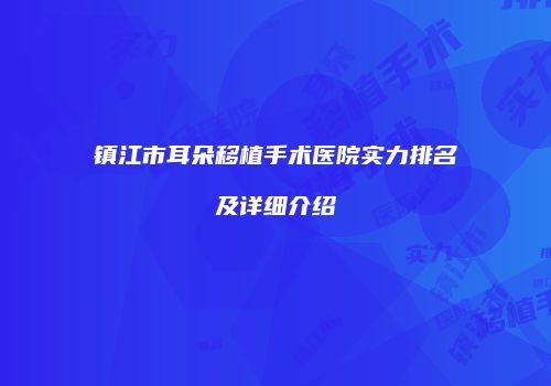 镇江市耳朵移植手术医院实力排名及详细介绍