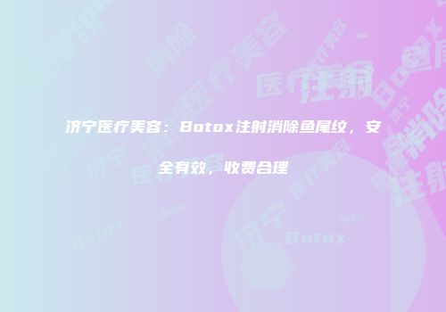 济宁医疗美容：Botox注射消除鱼尾纹，安全有效，收费合理