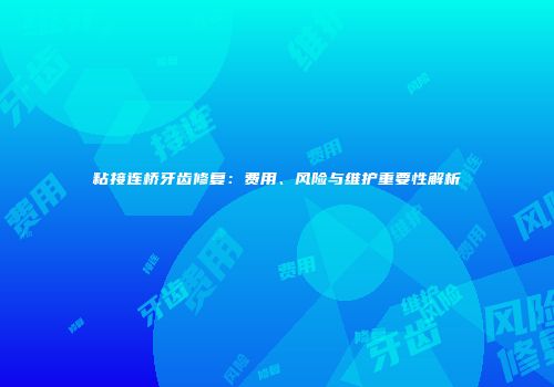粘接连桥牙齿修复：费用、风险与维护重要性解析