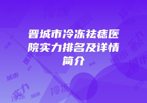 晋城市冷冻祛痣医院实力排名及详情简介