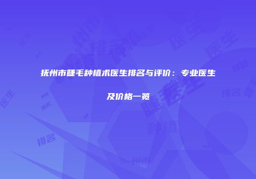 抚州市睫毛种植术医生排名与评价：专业医生及价格一览