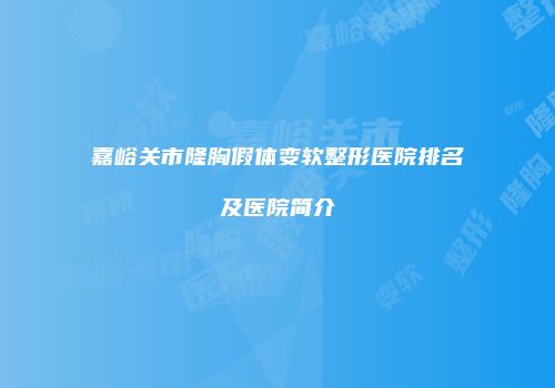 嘉峪关市隆胸假体变软整形医院排名及医院简介