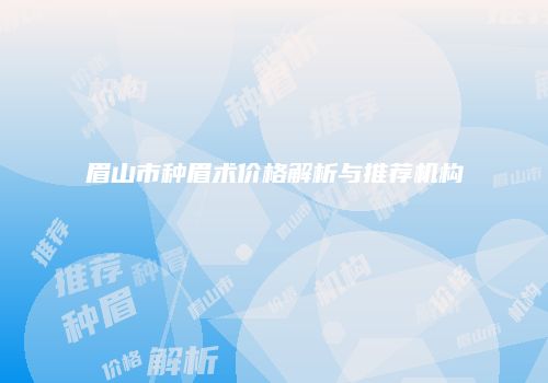 眉山市种眉术价格解析与推荐机构