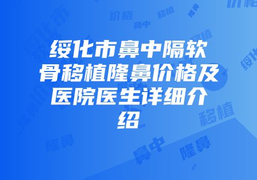 绥化市鼻中隔软骨移植隆鼻价格及医院医生详细介绍