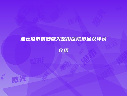 连云港市皮秒激光整形医院排名及详情介绍
