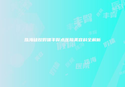 珠海硅胶假体丰臀术医院美容科全解析