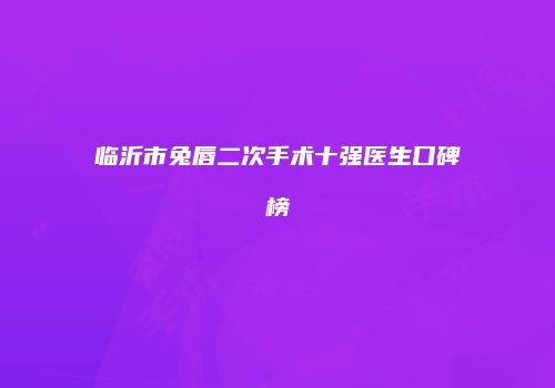 临沂市兔唇二次手术十强医生口碑榜