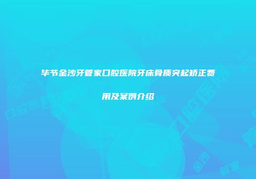 毕节金沙牙管家口腔医院牙床骨质突起矫正费用及案例介绍