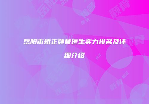 岳阳市矫正颧骨医生实力排名及详细介绍