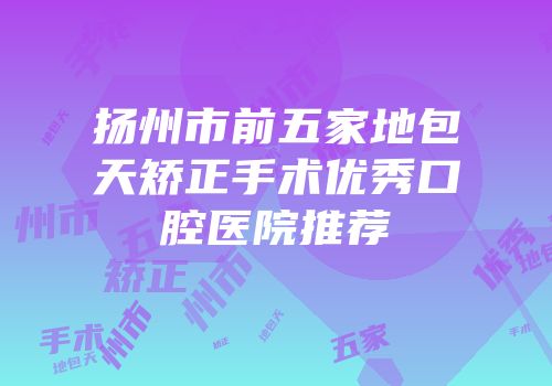 扬州市前五家地包天矫正手术优秀口腔医院推荐