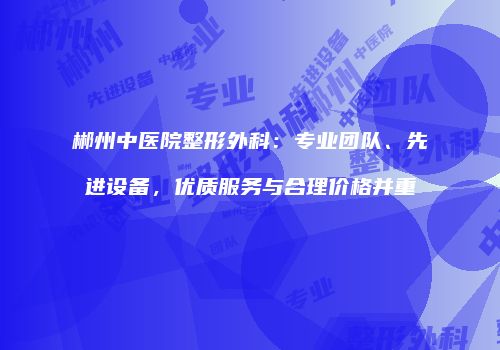 郴州中医院整形外科：专业团队、先进设备，优质服务与合理价格并重