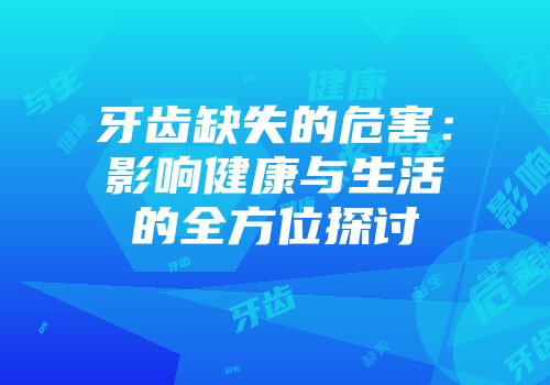 牙齿缺失的危害：影响健康与生活的全方位探讨