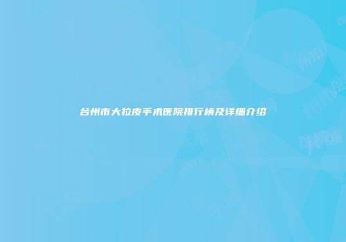 台州市大拉皮手术医院排行榜及详细介绍