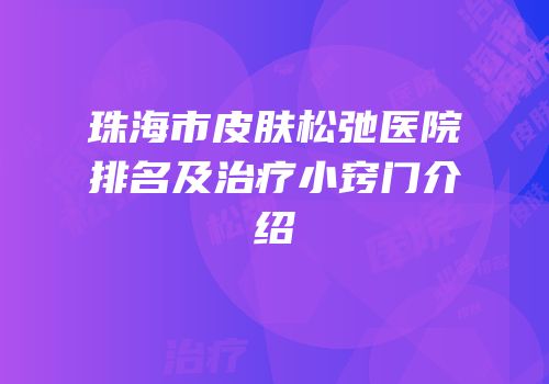 珠海市皮肤松弛医院排名及治疗小窍门介绍