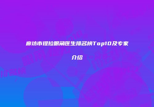 廊坊市提拉眼角医生排名榜Top10及专家介绍