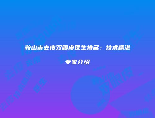 鞍山市去皮双眼皮医生排名：技术精湛专家介绍