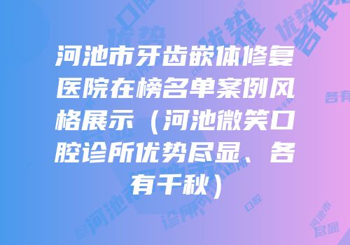 河池市牙齿嵌体修复医院在榜名单案例风格展示（河池微笑口腔诊所优势尽显、各有千秋）