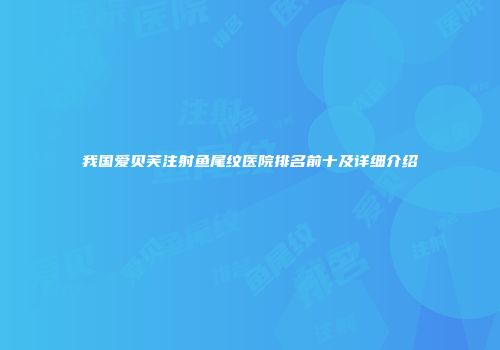 我国爱贝芙注射鱼尾纹医院排名前十及详细介绍