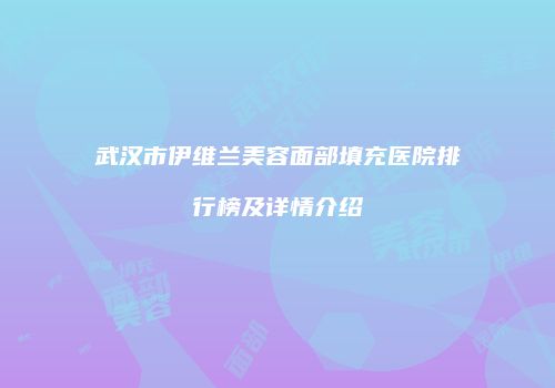 武汉市伊维兰美容面部填充医院排行榜及详情介绍