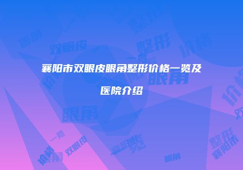 襄阳市双眼皮眼角整形价格一览及医院介绍