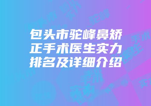 包头市驼峰鼻矫正手术医生实力排名及详细介绍