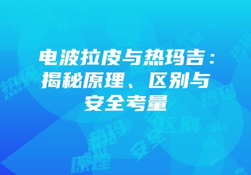 电波拉皮与热玛吉：揭秘原理、区别与安全考量