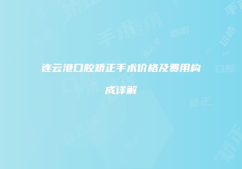 连云港口腔矫正手术价格及费用构成详解