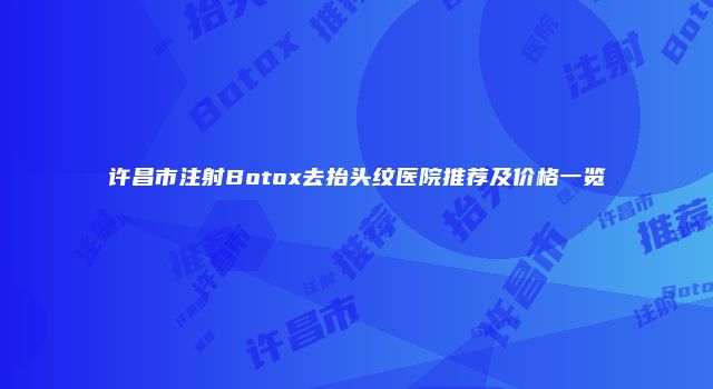 许昌市注射Botox去抬头纹医院推荐及价格一览