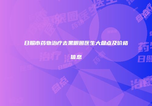 日照市药物治疗去黑眼圈医生大盘点及价格信息