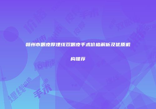 赣州市眼皮厚埋线双眼皮手术价格解析及优质机构推荐