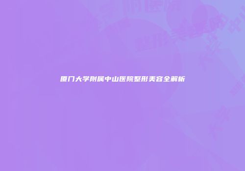 厦门大学附属中山医院整形美容全解析