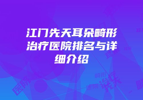 江门先天耳朵畸形治疗医院排名与详细介绍