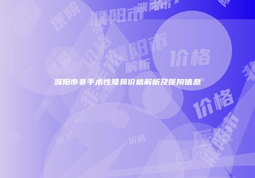 濮阳市非手术性隆鼻价格解析及医院信息