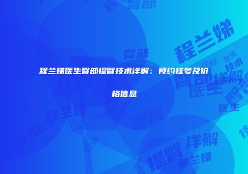程兰娣医生臀部提臀技术详解：预约挂号及价格信息