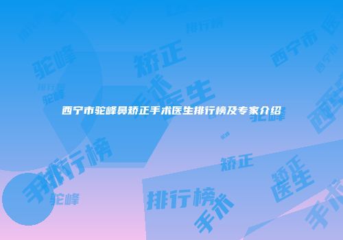 西宁市驼峰鼻矫正手术医生排行榜及专家介绍