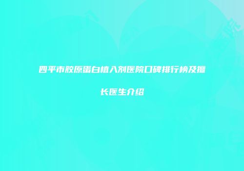 四平市胶原蛋白植入剂医院口碑排行榜及擅长医生介绍