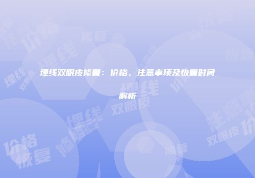 埋线双眼皮修复：价格、注意事项及恢复时间解析