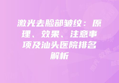 激光去脸部皱纹：原理、效果、注意事项及汕头医院排名解析