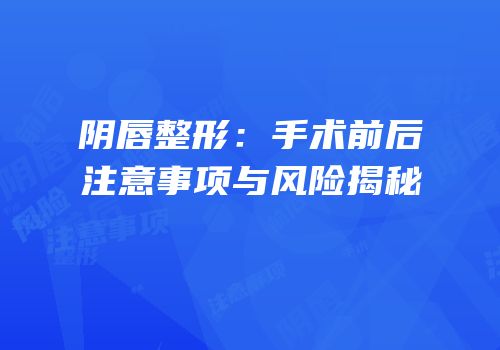 阴唇整形：手术前后注意事项与风险揭秘