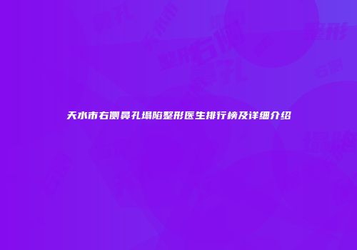 天水市右侧鼻孔塌陷整形医生排行榜及详细介绍