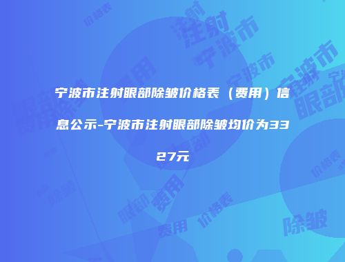 宁波市注射眼部除皱价格表（费用）信息公示-宁波市注射眼部除皱均价为3327元